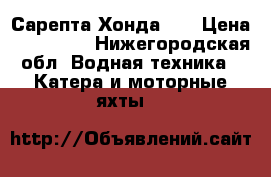 Сарепта Хонда 50 › Цена ­ 250 000 - Нижегородская обл. Водная техника » Катера и моторные яхты   